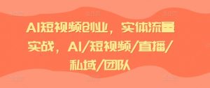 AI短视频创业,实体流量实战,AI/短视频/直播/私域/团队-晟哥学社资源库