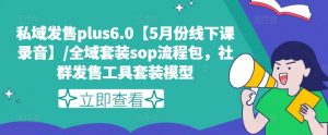 私域发售plus6.0【5月份线下课录音】/全域套装sop流程包，社群发售工具套装模型-晟哥学社资源库