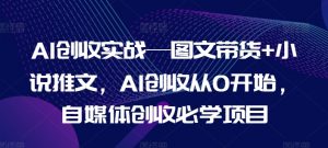 AI创收实战—图文带货+小说推文，AI创收从0开始，自媒体创收必学项目-晟哥学社资源库