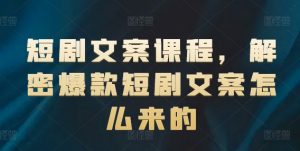 短剧文案课程，解密爆款短剧文案怎么来的-晟哥学社资源库