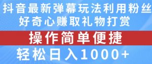 抖音弹幕最新玩法,利用粉丝好奇心赚取礼物打赏,轻松日入1000+-晟哥学社资源库