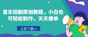 音乐短剧原创教程，小白也可轻松制作，天天爆单-晟哥学社资源库