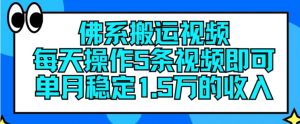 佛系搬运视频，每天操作5条视频，即可单月稳定15万的收人【揭秘】-晟哥学社资源库