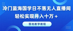 冷门蓝海国学日不落无人直播间，轻松实现月入十万+，落地教学教程【揭秘】-晟哥学社资源库