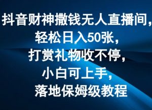 抖音财神撒钱无人直播间轻松日入50张,打赏礼物收不停,小白可上手,落地保姆级教程【揭秘】-晟哥学社资源库
