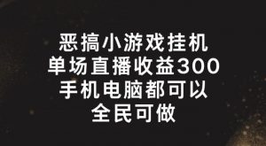 恶搞小游戏挂机，单场直播300+，全民可操作【揭秘】-晟哥学社资源库