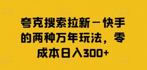 夸克搜索拉新—快手的两种万年玩法,零成本日入300+-晟哥学社资源库