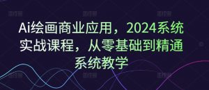 Ai绘画商业应用,2024系统实战课程,从零基础到精通系统教学-晟哥学社资源库