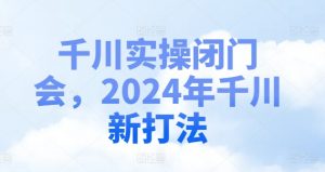 千川实操闭门会，2024年千川新打法-晟哥学社资源库