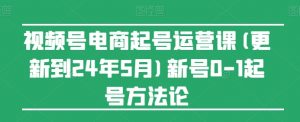 视频号电商起号运营课(更新24年7月)新号0-1起号方法论-晟哥学社资源库
