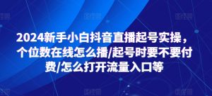 2024新手小白抖音直播起号实操,个位数在线怎么播/起号时要不要付费/怎么打开流量入口等-晟哥学社资源库