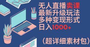 无人直播卖课最新升级玩法，多种变现形式，日入1000+(超详细素材包)【揭秘】-晟哥学社资源库