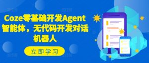 Coze零基础开发Agent智能体，无代码开发对话机器人-晟哥学社资源库