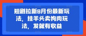 短剧拉新8月份最新玩法,挂羊头卖狗肉玩法,发就有收益-晟哥学社资源库