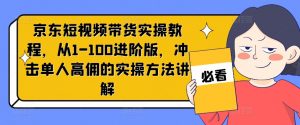 京东短视频带货实操教程,从1-100进阶版,冲击单人高佣的实操方法讲解-晟哥学社资源库