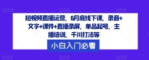 短视频直播运营,6月底线下课,录音+文字+课件+直播录屏,单品起号,主播培训,千川打法等-晟哥学社资源库