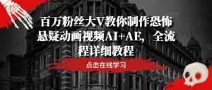 百万粉丝大V教你制作恐怖悬疑动画视频AI+AE，全流程详细教程-晟哥学社资源库