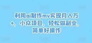 利用ai制作mv实现月入万+,小众项目,轻松做副业,简单好操作【揭秘】-晟哥学社资源库