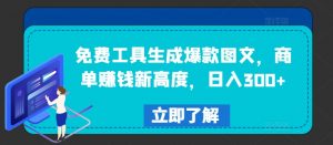 免费工具生成爆款图文,商单赚钱新高度,日入300+【揭秘】-晟哥学社资源库