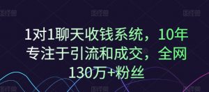 1对1聊天收钱系统,10年专注于引流和成交,全网130万+粉丝-晟哥学社资源库