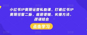 小红书IP变现运营私教课,打通红书IP变现任督二脉,底层逻辑、实操方法、战训结合-晟哥学社资源库