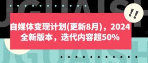 自媒体变现计划(更新8月)，2024全新版本，迭代内容超50%-晟哥学社资源库
