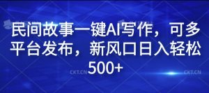民间故事一键AI写作,可多平台发布,新风口日入轻松500+【揭秘】-晟哥学社资源库