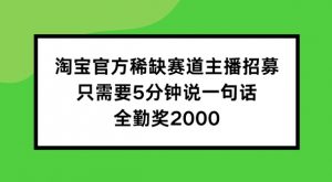 淘宝官方稀缺赛道主播招募 ,只需要5分钟说一句话, 全勤奖2000【揭秘】-晟哥学社资源库