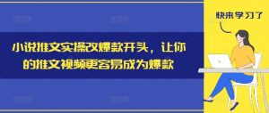 小说推文实操改爆款开头,让你的推文视频更容易成为爆款-晟哥学社资源库