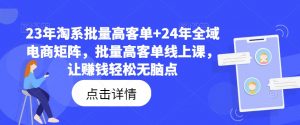 23年淘系批量高客单+24年全域电商矩阵,批量高客单线上课,让赚钱轻松无脑点-晟哥学社资源库