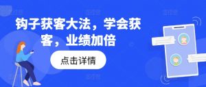 钩子获客大法，学会获客，业绩加倍-晟哥学社资源库