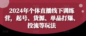 2024年个体直播训练营,起号、货源、单品打爆、投流等玩法-晟哥学社资源库