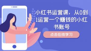小红书运营课,从0到1运营一个赚钱的小红书账号-晟哥学社资源库