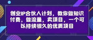 创业IP合伙人计划,教你做知识付费,做流量,卖项目,一个可以持续很久的优质项目-晟哥学社资源库