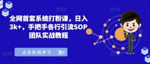 全网首套系统打粉课,日入3k+,手把手各行引流SOP团队实战教程-晟哥学社资源库