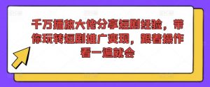 千万播放大佬分享短剧经验,带你玩转短剧推广变现,跟着操作看一遍就会-晟哥学社资源库