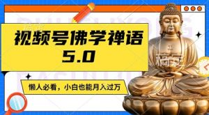 视频号佛学禅语5.0,纯原创视频,每天1-2小时,保底月入过W,适合宝妈、上班族、大学生【揭秘】-晟哥学社资源库