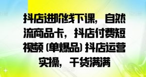 抖店进阶线下课,自然流商品卡,抖店付费短视频(单爆品)抖店运营实操,干货满满-晟哥学社资源库