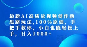 最新AI高质量视频创作新思路玩法，100%原创，手把手教你，小白也能轻松上手【揭秘】-晟哥学社资源库