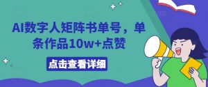 AI数字人矩阵书单号,单条作品10w+点赞【揭秘】-晟哥学社资源库