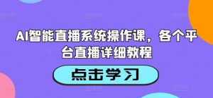 AI智能直播系统操作课，各个平台直播详细教程-晟哥学社资源库