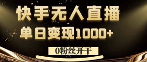 0粉丝开干，快手无人直播，单日变现1k+【揭秘】-晟哥学社资源库