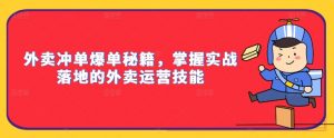 外卖冲单爆单秘籍,掌握实战落地的外卖运营技能-晟哥学社资源库