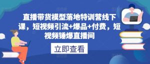 直播带货模型落地特训营线下课，​短视频引流+爆品+付费，短视频锤爆直播间-晟哥学社资源库