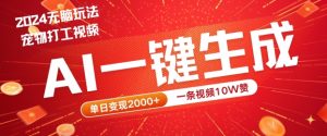 2024最火项目宠物打工视频，AI一键生成，一条视频10W赞，单日变现2k+【揭秘】-晟哥学社资源库