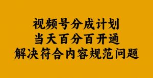视频号分成计划当天百分百开通解决符合内容规范问题【揭秘】-晟哥学社资源库