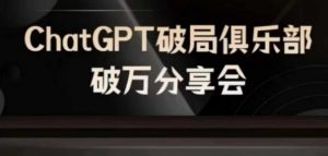 AI破局俱乐部-ChatGPT破局俱乐部破万分享会,AI时代来临,未来已来-晟哥学社资源库
