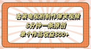 古装电视剧制作爆笑视频,5分钟一条原创,单个作品收益500+【揭秘】-晟哥学社资源库