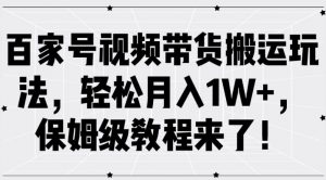 百家号视频带货搬运玩法,轻松月入1W+,保姆级教程来了【揭秘】-晟哥学社资源库
