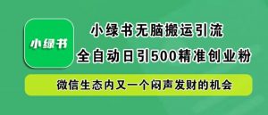 小绿书无脑搬运引流,全自动日引500精准创业粉,微信生态内又一个闷声发财的机会【揭秘】-晟哥学社资源库